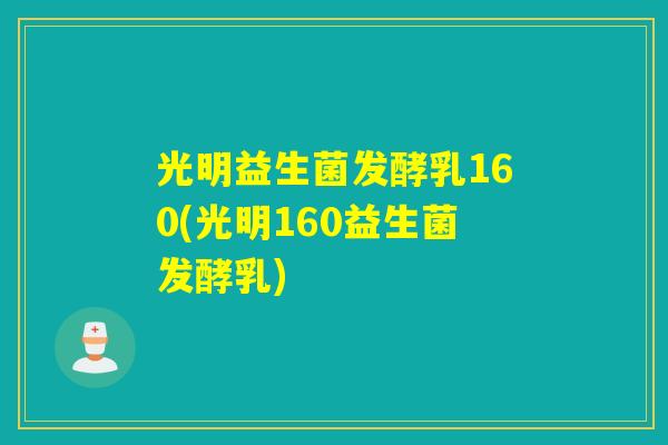 光明益生菌发酵乳160(光明160益生菌发酵乳) 光明益生菌发酵乳160(光明160益生菌发酵乳)