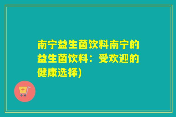 南宁益生菌饮料南宁的益生菌饮料：受欢迎的健康选择)