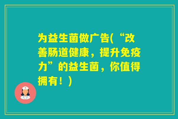 为益生菌做广告(“改善肠道健康，提升力”的益生菌，你值得拥有！)