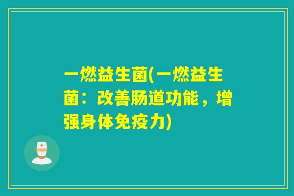 一燃益生菌(一燃益生菌:改善肠道功能,增强身体力) 一燃益生菌(一燃益生菌:改善肠道功能,增强身体力)
