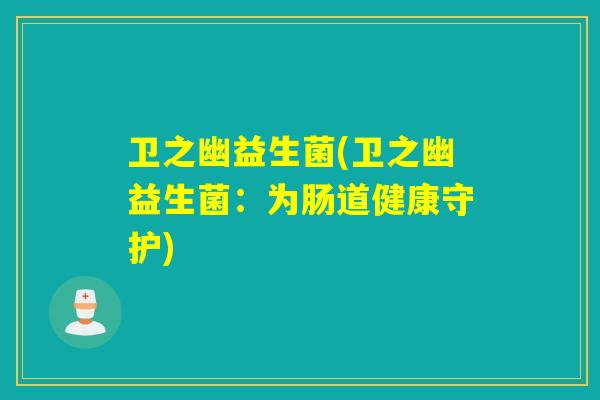 卫之幽益生菌(卫之幽益生菌：为肠道健康守护)