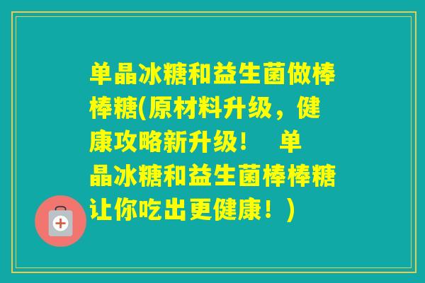单晶冰糖和益生菌做棒棒糖(原材料升级，健康攻略新升级！  单晶冰糖和益生菌棒棒糖让你吃出更健康！)