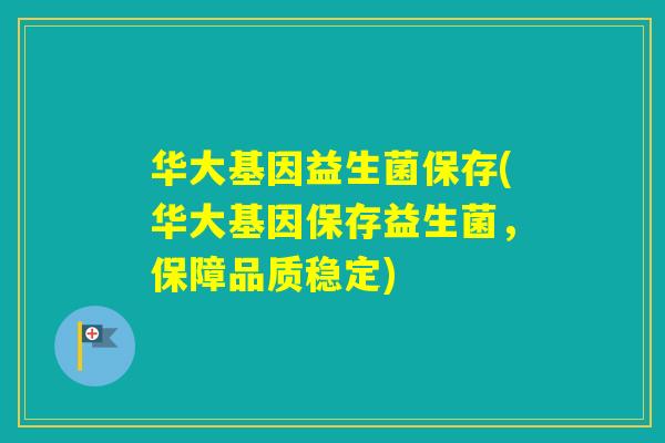 华大基因益生菌保存(华大基因保存益生菌,保障品质稳定) 华大基因益生菌保存(华大基因保存益生菌,保障品质稳定)
