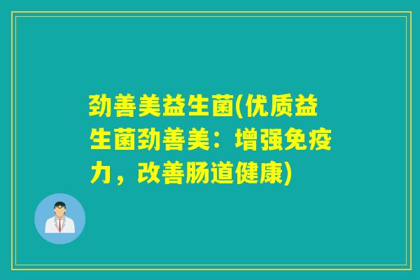 劲善美益生菌(优质益生菌劲善美：增强力，改善肠道健康)