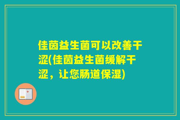 佳茵益生菌可以改善干涩(佳茵益生菌缓解干涩，让您肠道保湿)