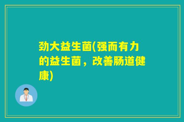 劲大益生菌(强而有力的益生菌，改善肠道健康)