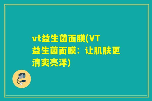 vt益生菌面膜(VT益生菌面膜：让更清爽亮泽)