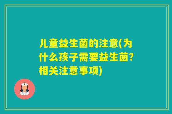 儿童益生菌的注意(为什么孩子需要益生菌?相关注意事项) 儿童益生菌的注意(为什么孩子需要益生菌?相关注意事项)