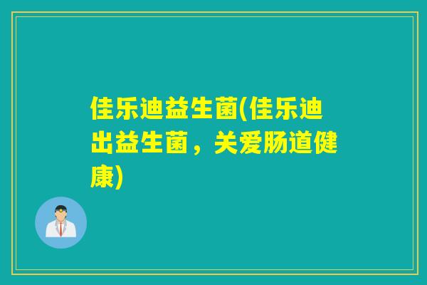 佳乐迪益生菌(佳乐迪出益生菌,关爱肠道健康) 佳乐迪益生菌(佳乐迪出益生菌,关爱肠道健康)
