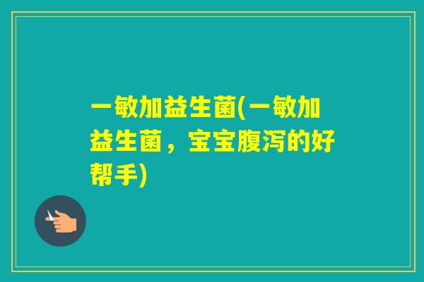 一敏加益生菌(一敏加益生菌，宝宝的好帮手)