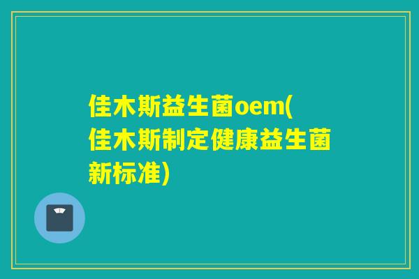 佳木斯益生菌oem(佳木斯制定健康益生菌新标准)