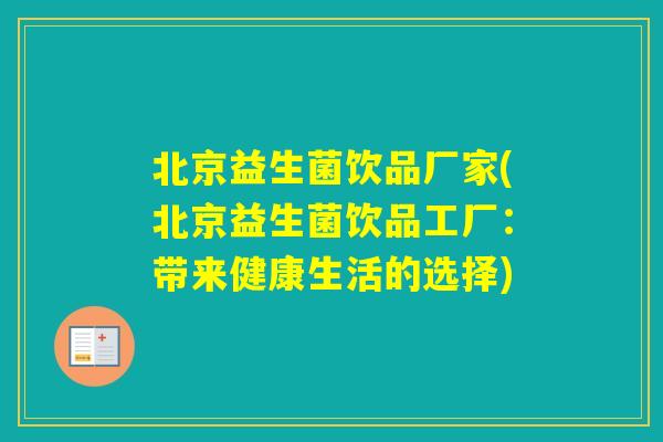 北京益生菌饮品厂家(北京益生菌饮品工厂:带来健康生活的选择) 北京益生菌饮品厂家(北京益生菌饮品工厂:带来健康生活的选择)