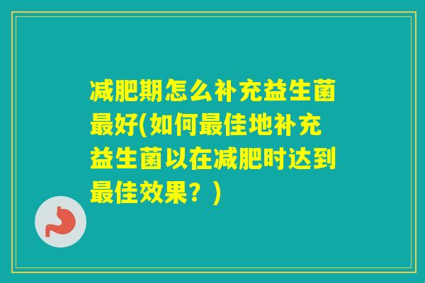 期怎么补充益生菌好(如何佳地补充益生菌以在时达到佳效果？)