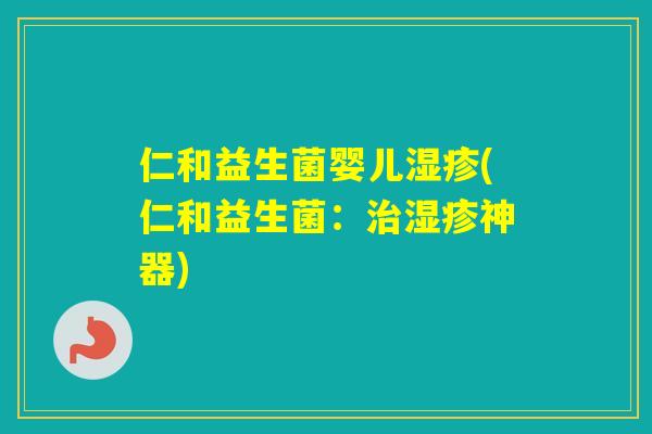 仁和益生菌婴儿(仁和益生菌：神器)