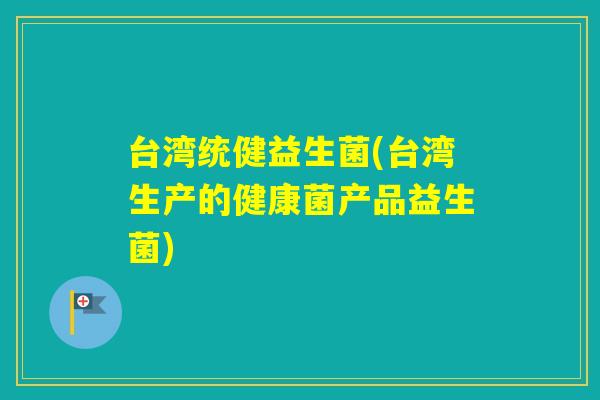 台湾统健益生菌(台湾生产的健康菌产品益生菌)