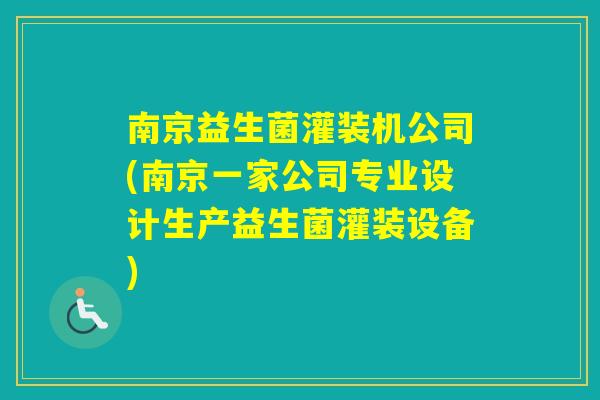 南京益生菌灌装机公司(南京一家公司专业设计生产益生菌灌装设备)