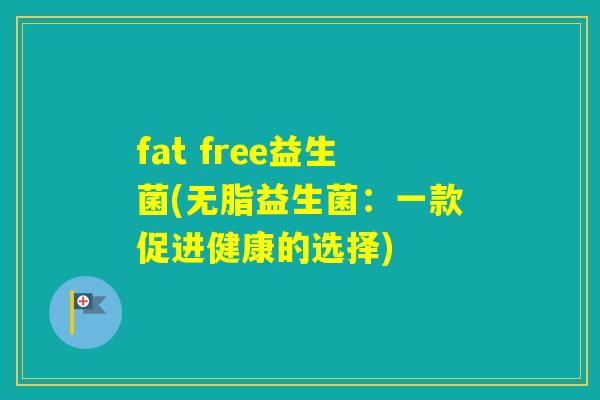 fat free益生菌(无脂益生菌：一款促进健康的选择)