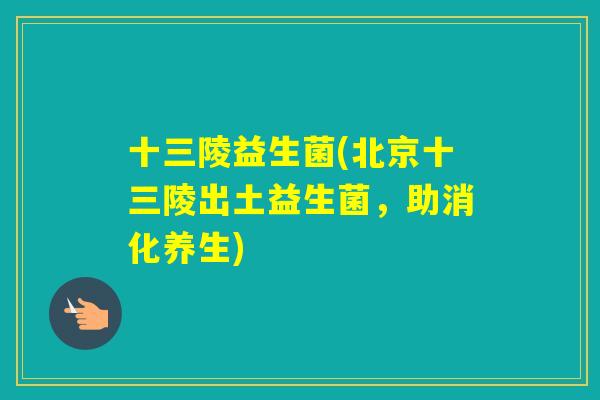 十三陵益生菌(北京十三陵出土益生菌，助消化养生)