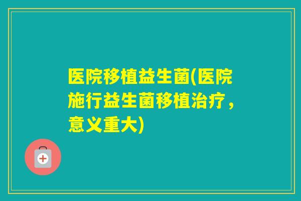 医院移植益生菌(医院施行益生菌移植，意义重大)