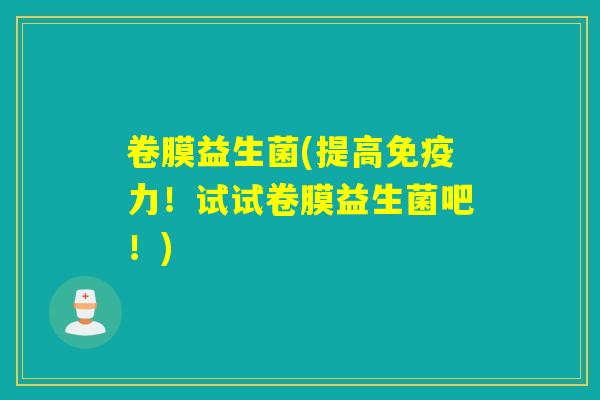 卷膜益生菌(提高力！试试卷膜益生菌吧！)