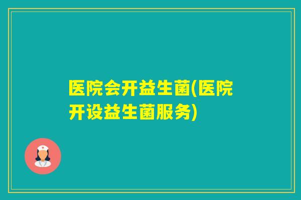 医院会开益生菌(医院开设益生菌服务)