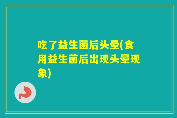 吃了益生菌后头晕(食用益生菌后出现头晕现象)