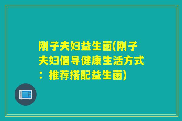 刚子夫妇益生菌(刚子夫妇倡导健康生活方式:推荐搭配益生菌) 刚子夫妇益生菌(刚子夫妇倡导健康生活方式:推荐搭配益生菌)