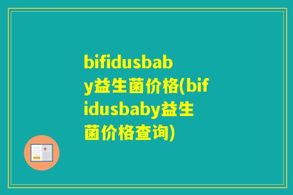 bifidusbaby益生菌价格(bifidusbaby益生菌价格查询) bifidusbaby益生菌价格(bifidusbaby益生菌价格查询)