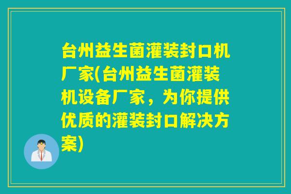 台州益生菌灌装封口机厂家(台州益生菌灌装机设备厂家,为你提供优质的灌装封口解决方案) 台州益生菌灌装封口机厂家(台州益生菌灌装机设备厂家,为你提供优质的灌装封口解决方案)