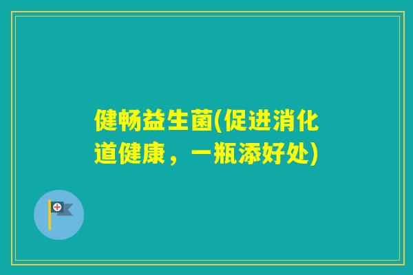 健畅益生菌(促进消化道健康,一瓶添好处) 健畅益生菌(促进消化道健康,一瓶添好处)