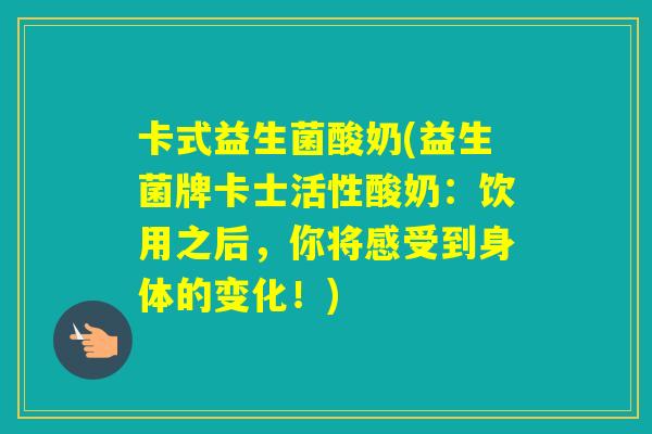卡式益生菌酸奶(益生菌牌卡士活性酸奶:饮用之后,你将感受到身体的变化!) 卡式益生菌酸奶(益生菌牌卡士活性酸奶:饮用之后,你将感受到身体的变化!)