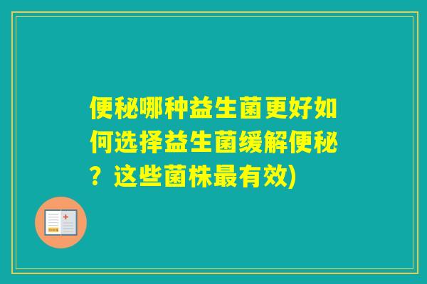 哪种益生菌更好如何选择益生菌缓解?这些菌株有效) 哪种益生菌更好如何选择益生菌缓解?这些菌株有效)