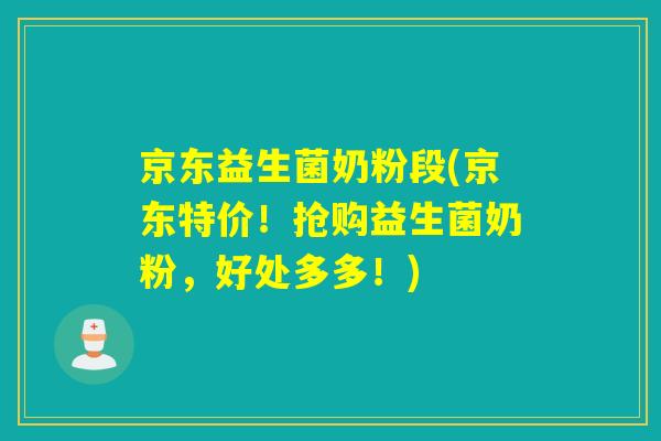 京东益生菌奶粉段(京东特价！抢购益生菌奶粉，好处多多！)