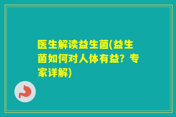 医生解读益生菌(益生菌如何对人体有益？专家详解)