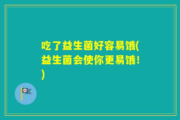 吃了益生菌好容易饿(益生菌会使你更易饿！)