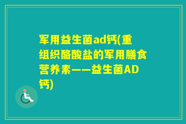军用益生菌ad钙(重组织酪酸盐的军用膳食营养素——益生菌AD钙) 军用益生菌ad钙(重组织酪酸盐的军用膳食营养素——益生菌AD钙)