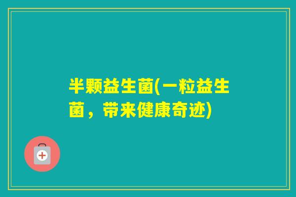 半颗益生菌(一粒益生菌,带来健康奇迹) 半颗益生菌(一粒益生菌,带来健康奇迹)