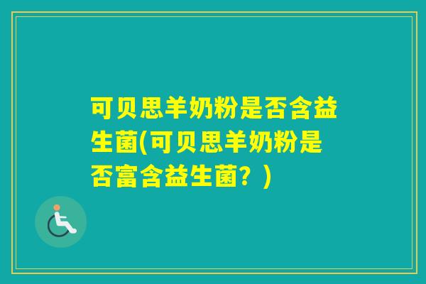 可贝思羊奶粉是否含益生菌(可贝思羊奶粉是否富含益生菌?) 可贝思羊奶粉是否含益生菌(可贝思羊奶粉是否富含益生菌?)