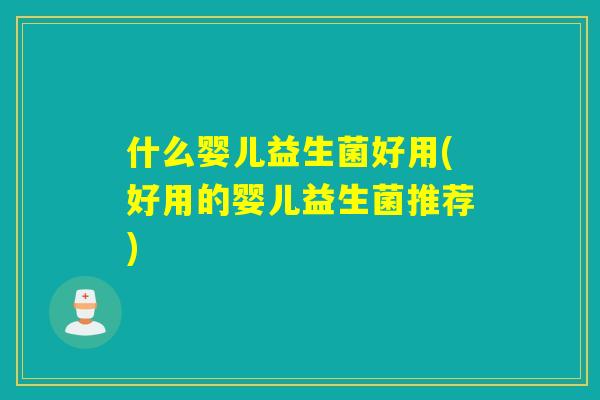 什么婴儿益生菌好用(好用的婴儿益生菌推荐)