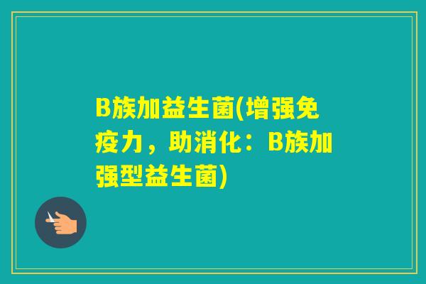 B族加益生菌(增强力,助消化:B族加强型益生菌) B族加益生菌(增强力,助消化:B族加强型益生菌)