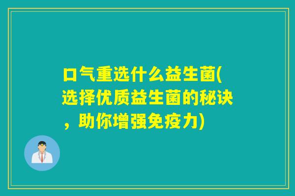 口气重选什么益生菌(选择优质益生菌的秘诀，助你增强力)