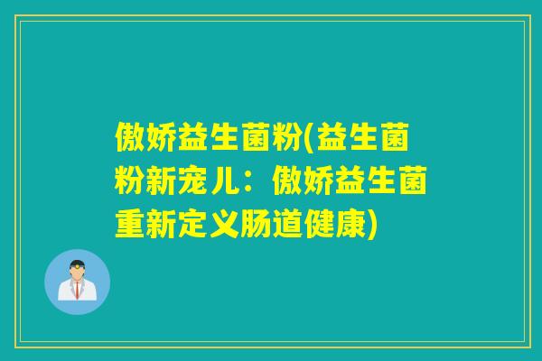 傲娇益生菌粉(益生菌粉新宠儿：傲娇益生菌重新定义肠道健康)