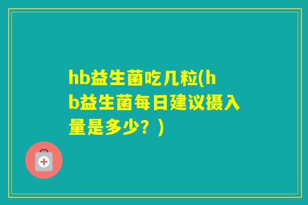 hb益生菌吃几粒(hb益生菌每日建议摄入量是多少?) hb益生菌吃几粒(hb益生菌每日建议摄入量是多少?)