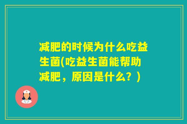 的时候为什么吃益生菌(吃益生菌能帮助，原因是什么？)