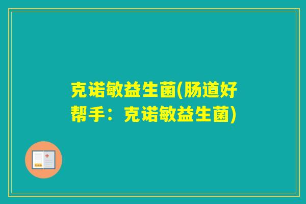 克诺敏益生菌(肠道好帮手：克诺敏益生菌)