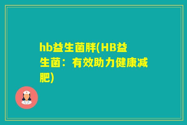 hb益生菌胖(HB益生菌:有效助力健康) hb益生菌胖(HB益生菌:有效助力健康)
