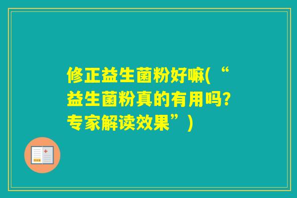 修正益生菌粉好嘛(“益生菌粉真的有用吗？专家解读效果”)