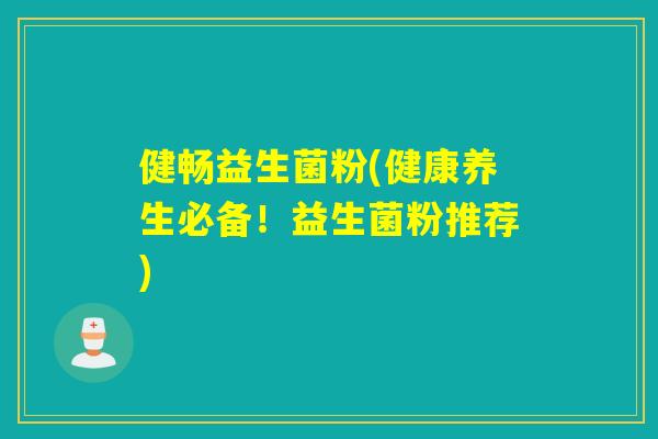 健畅益生菌粉(健康养生必备！益生菌粉推荐)
