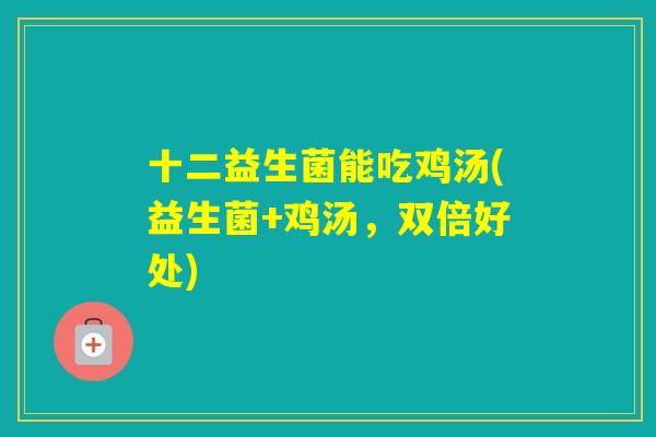 十二益生菌能吃鸡汤(益生菌+鸡汤，双倍好处)