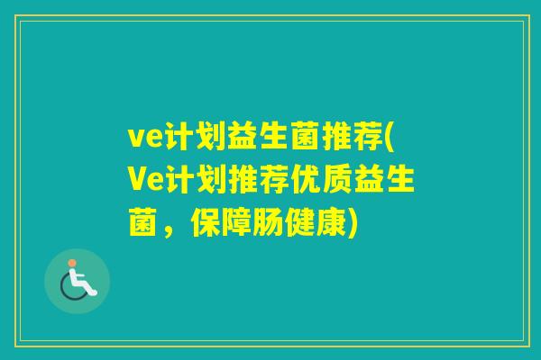 ve计划益生菌推荐(Ve计划推荐优质益生菌,保障肠健康) ve计划益生菌推荐(Ve计划推荐优质益生菌,保障肠健康)